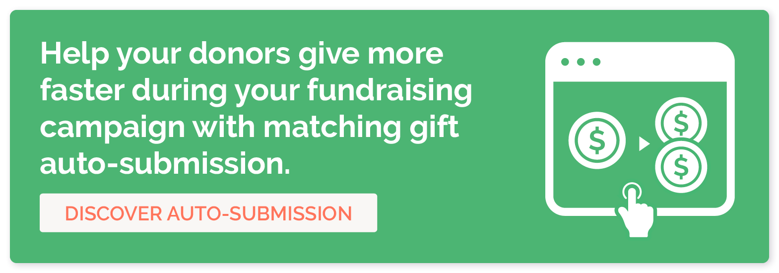 Help your donors give more faster during your fundraising campaign with matching gift auto-submission. Discover auto-submission. 